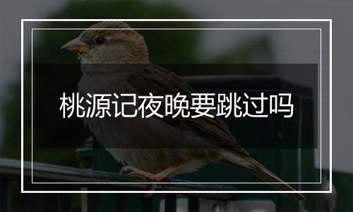 桃源记夜晚要跳过吗