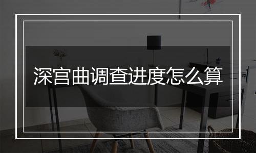 深宫曲调查进度怎么算