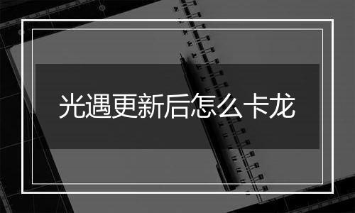 光遇更新后怎么卡龙