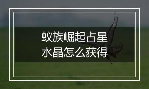 蚁族崛起占星水晶怎么获得