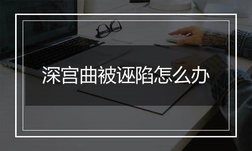 深宫曲被诬陷怎么办