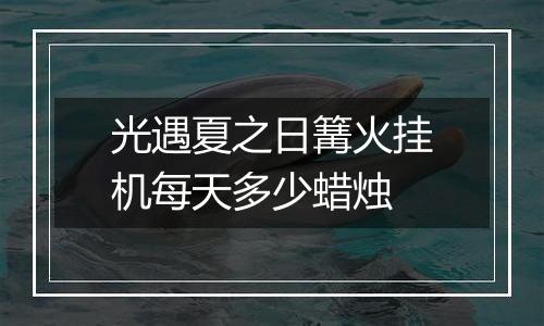 光遇夏之日篝火挂机每天多少蜡烛