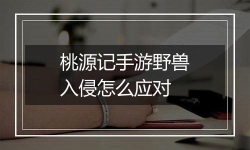 桃源记手游野兽入侵怎么应对