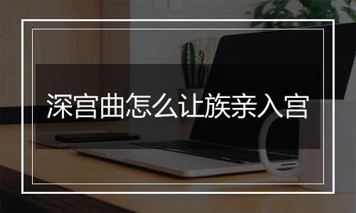 深宫曲怎么让族亲入宫