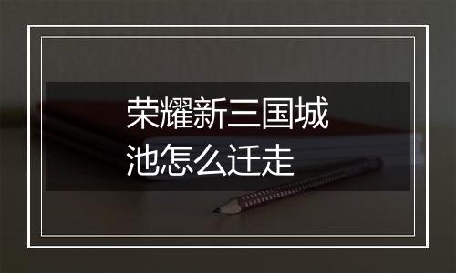 荣耀新三国城池怎么迁走