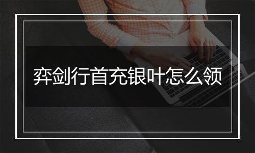 弈剑行首充银叶怎么领