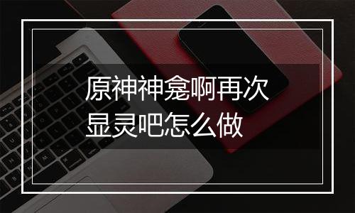 原神神龛啊再次显灵吧怎么做