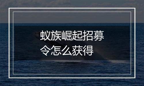 蚁族崛起招募令怎么获得