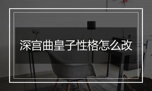 深宫曲皇子性格怎么改