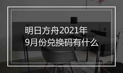 明日方舟2021年9月份兑换码有什么