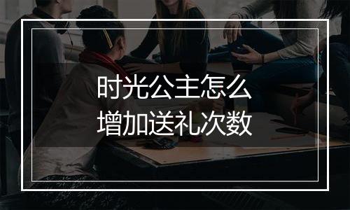 时光公主怎么增加送礼次数