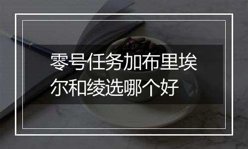 零号任务加布里埃尔和绫选哪个好