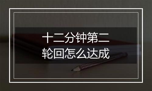 十二分钟第二轮回怎么达成