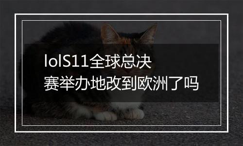 lolS11全球总决赛举办地改到欧洲了吗