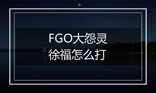 FGO大怨灵徐福怎么打