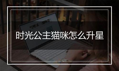 时光公主猫咪怎么升星