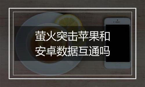 萤火突击苹果和安卓数据互通吗