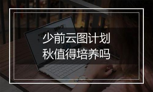 少前云图计划秋值得培养吗