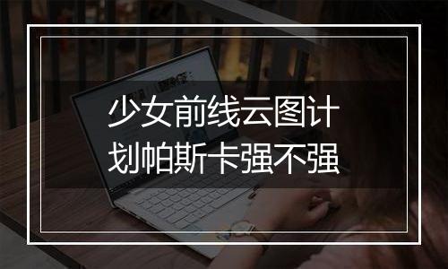 少女前线云图计划帕斯卡强不强