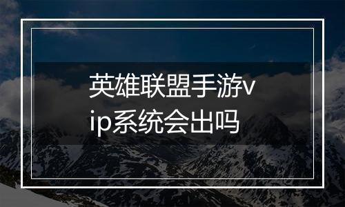英雄联盟手游vip系统会出吗
