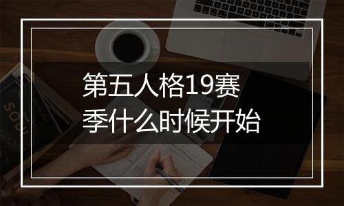 第五人格19赛季什么时候开始