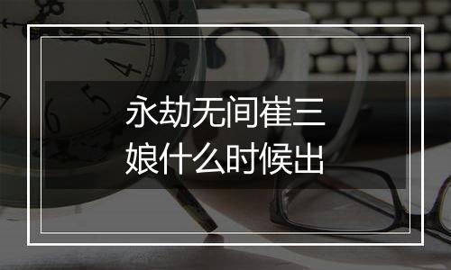 永劫无间崔三娘什么时候出