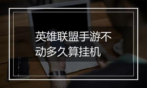 英雄联盟手游不动多久算挂机