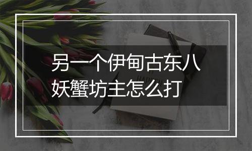 另一个伊甸古东八妖蟹坊主怎么打