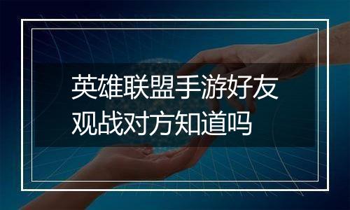 英雄联盟手游好友观战对方知道吗