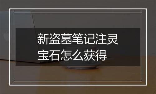 新盗墓笔记注灵宝石怎么获得