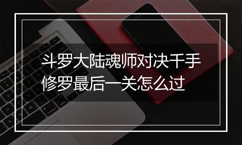 斗罗大陆魂师对决千手修罗最后一关怎么过