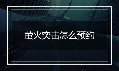 萤火突击怎么预约