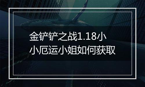 金铲铲之战1.18小小厄运小姐如何获取