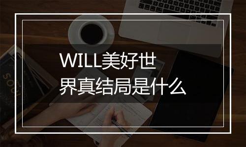 WILL美好世界真结局是什么