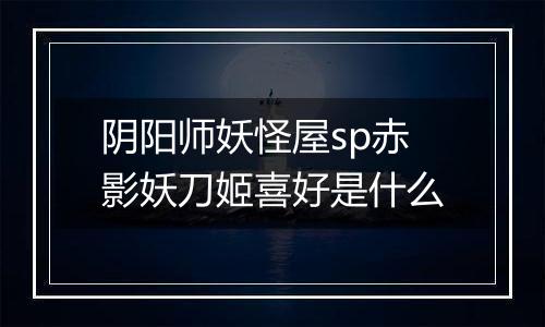 阴阳师妖怪屋sp赤影妖刀姬喜好是什么