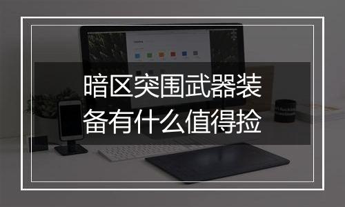 暗区突围武器装备有什么值得捡