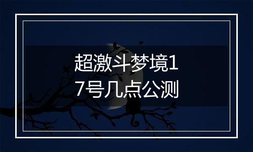 超激斗梦境17号几点公测