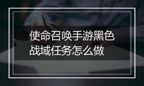 使命召唤手游黑色战域任务怎么做