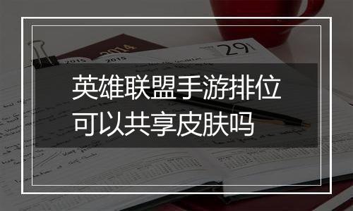 英雄联盟手游排位可以共享皮肤吗