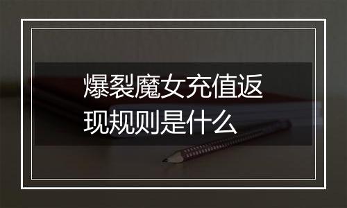 爆裂魔女充值返现规则是什么