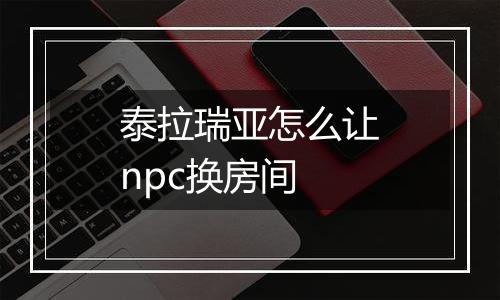 泰拉瑞亚怎么让npc换房间