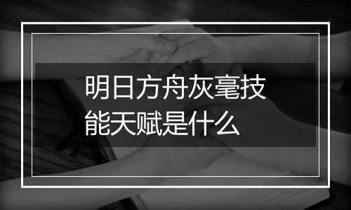 明日方舟灰毫技能天赋是什么