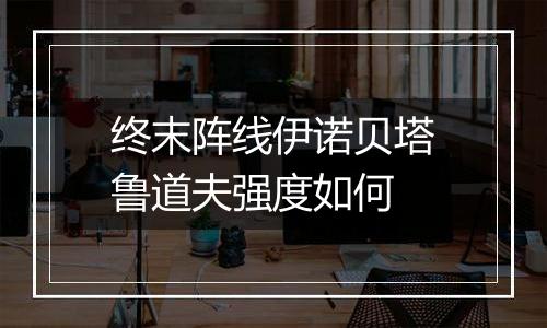 终末阵线伊诺贝塔鲁道夫强度如何