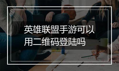 英雄联盟手游可以用二维码登陆吗