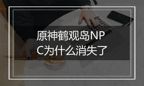 原神鹤观岛NPC为什么消失了