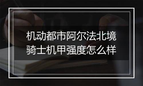 机动都市阿尔法北境骑士机甲强度怎么样
