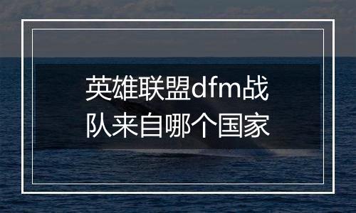 英雄联盟dfm战队来自哪个国家