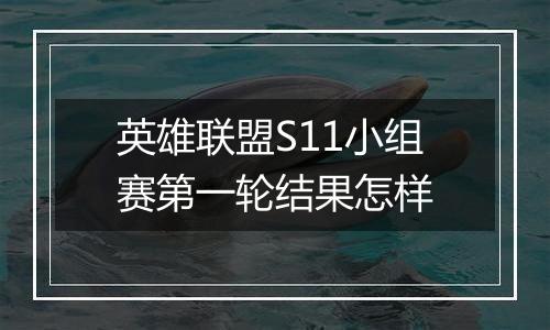 英雄联盟S11小组赛第一轮结果怎样