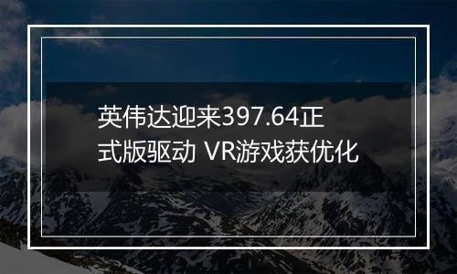 英伟达迎来397.64正式版驱动 VR游戏获优化