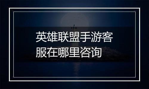 英雄联盟手游客服在哪里咨询